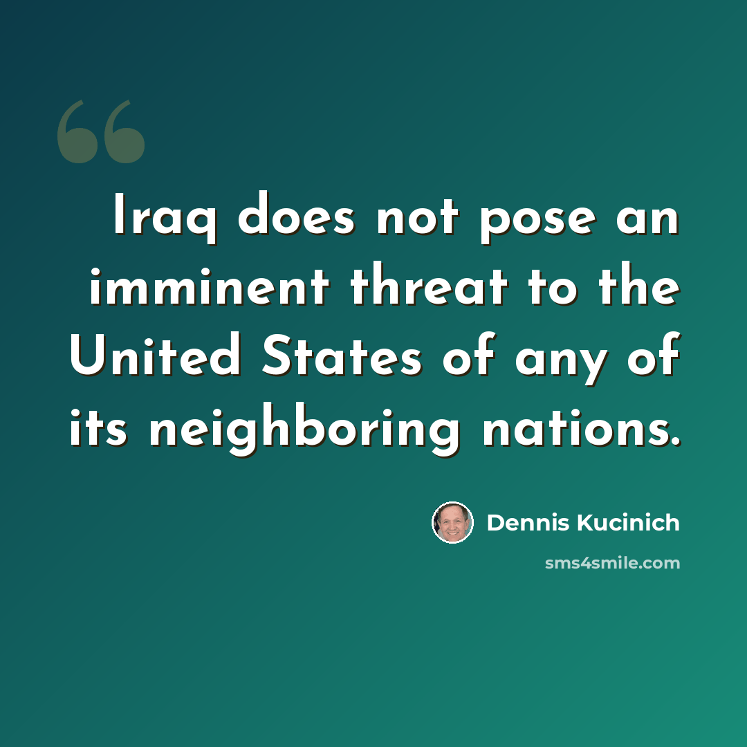 “Iraq does not pose an imminent threat to the United States of any of its neighboring nations.” quote by Dennis Kucinich