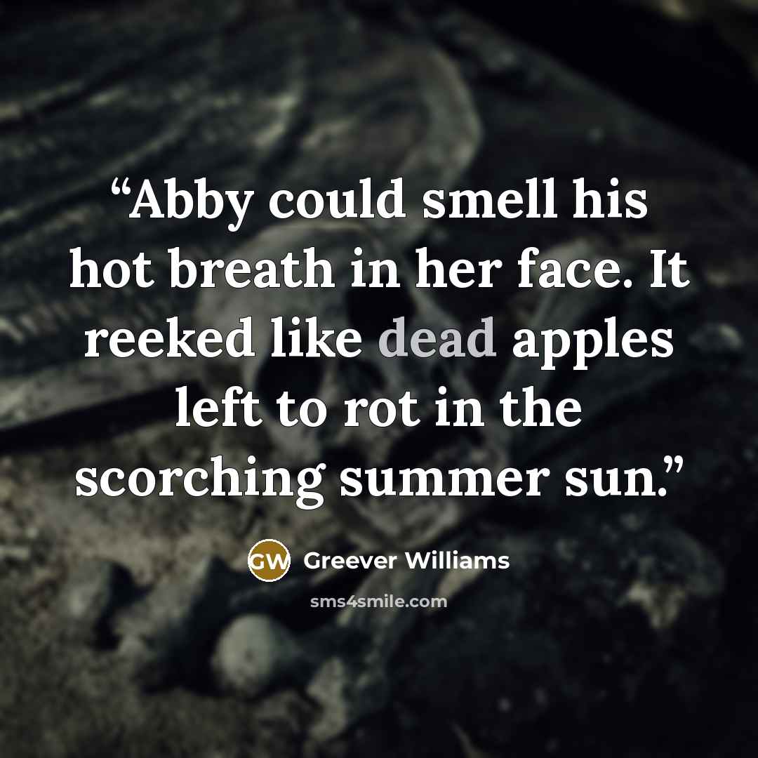 “Abby could smell his hot breath in her face. It reeked like dead apples left to rot in the scorching summer sun.” quote by Greever Williams
