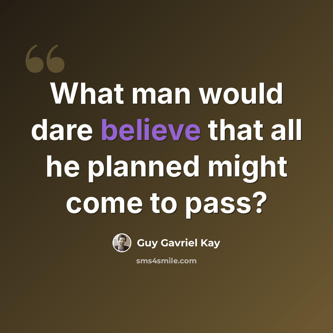 “What man would dare believe that all he planned might come to pass?” quote by Guy Gavriel Kay