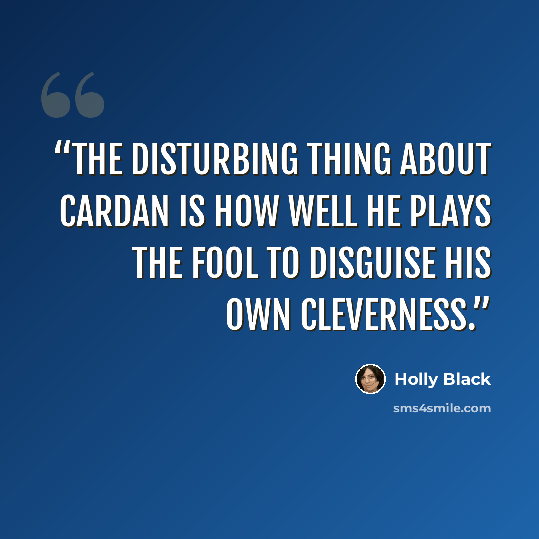 “The disturbing thing about Cardan is how well he plays the fool to disguise his own cleverness.” quote by Holly Black
