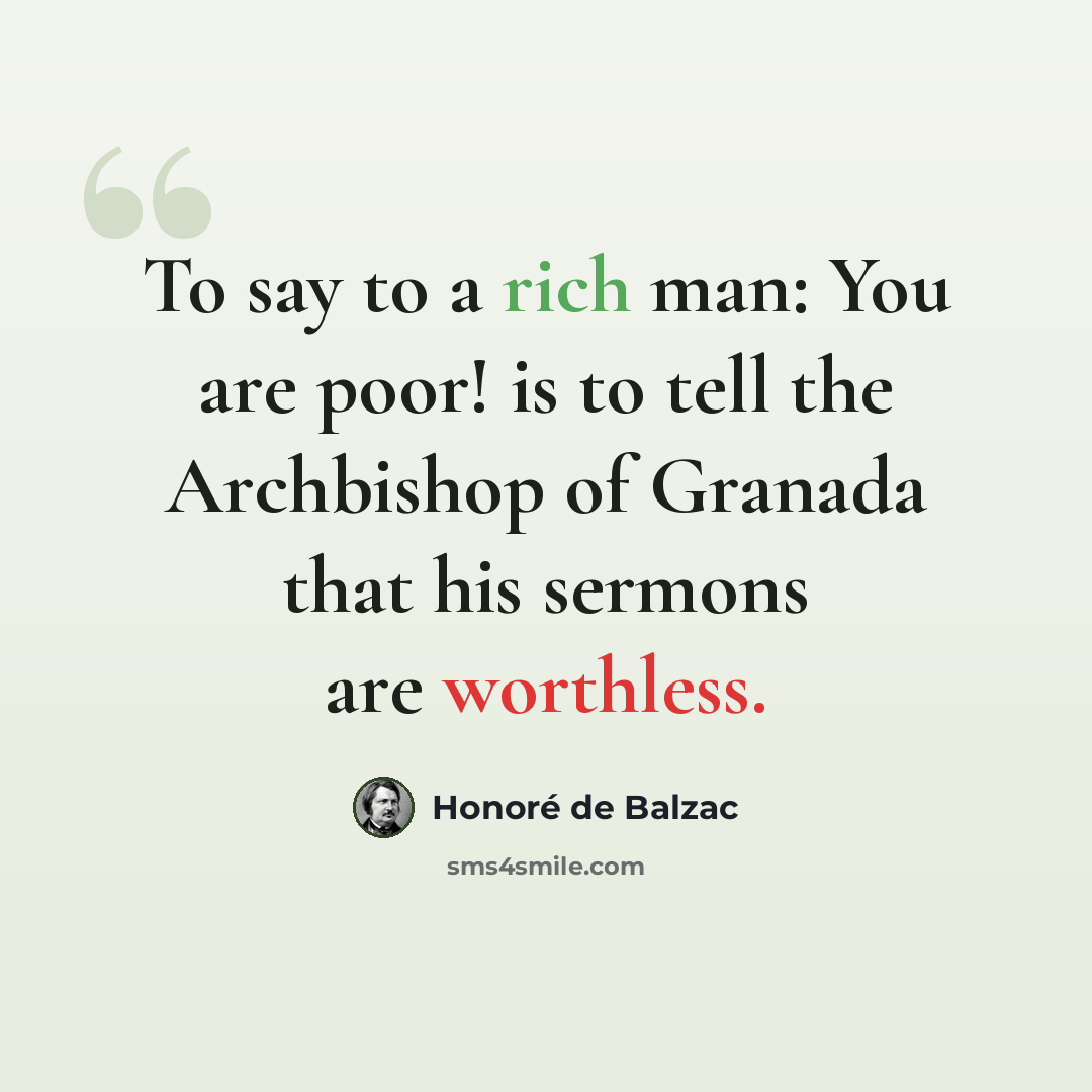 “To say to a rich man: You are poor! is to tell the Archbishop of Granada that his sermons are worthless.” quote by Honore de Balzac