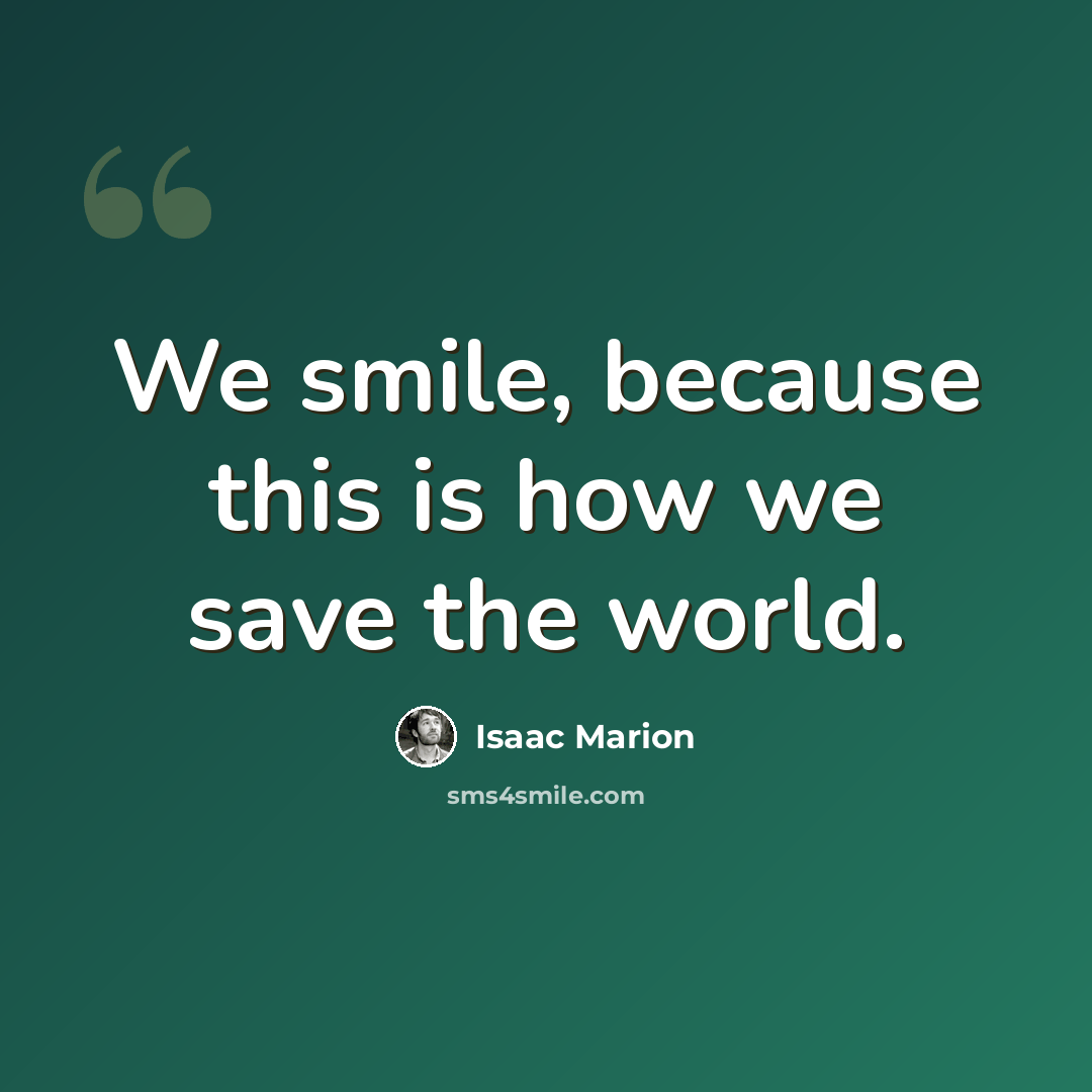 “We smile, because this is how we save the world.” quote by Isaac Marion