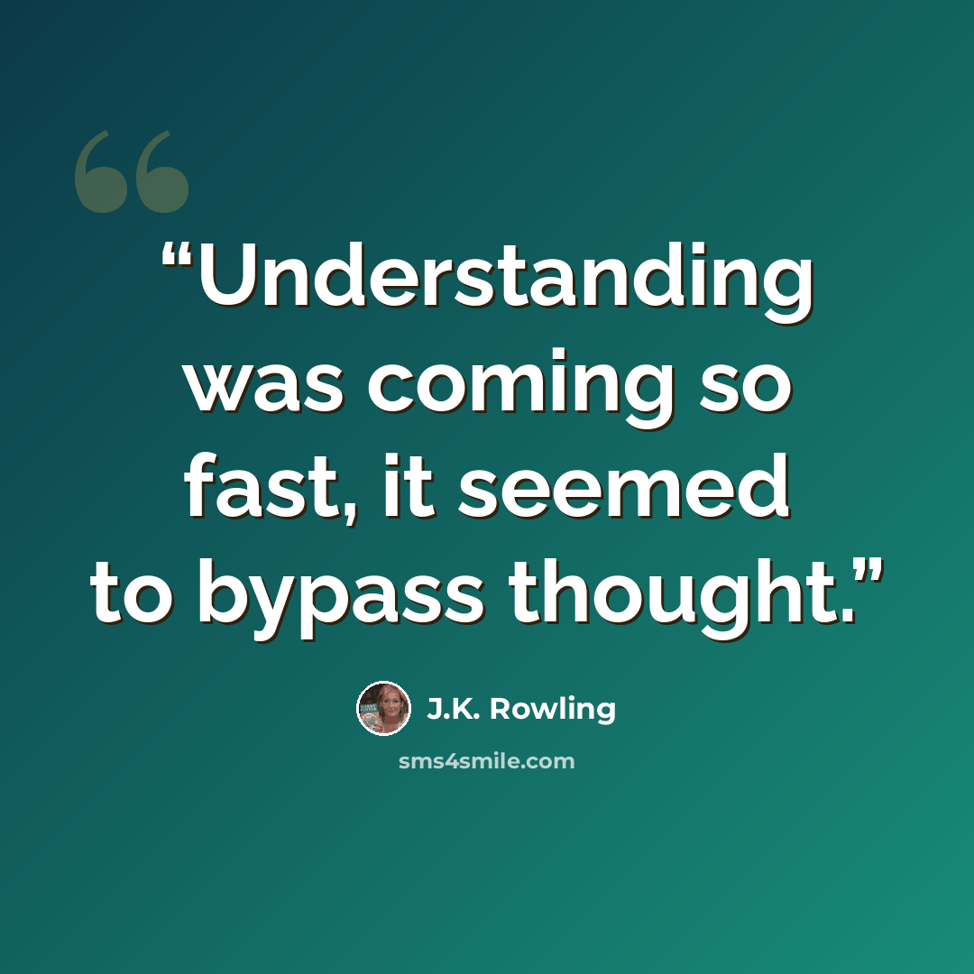 “Understanding was coming so fast, it seemed to bypass thought.” quote by J.K. Rowling