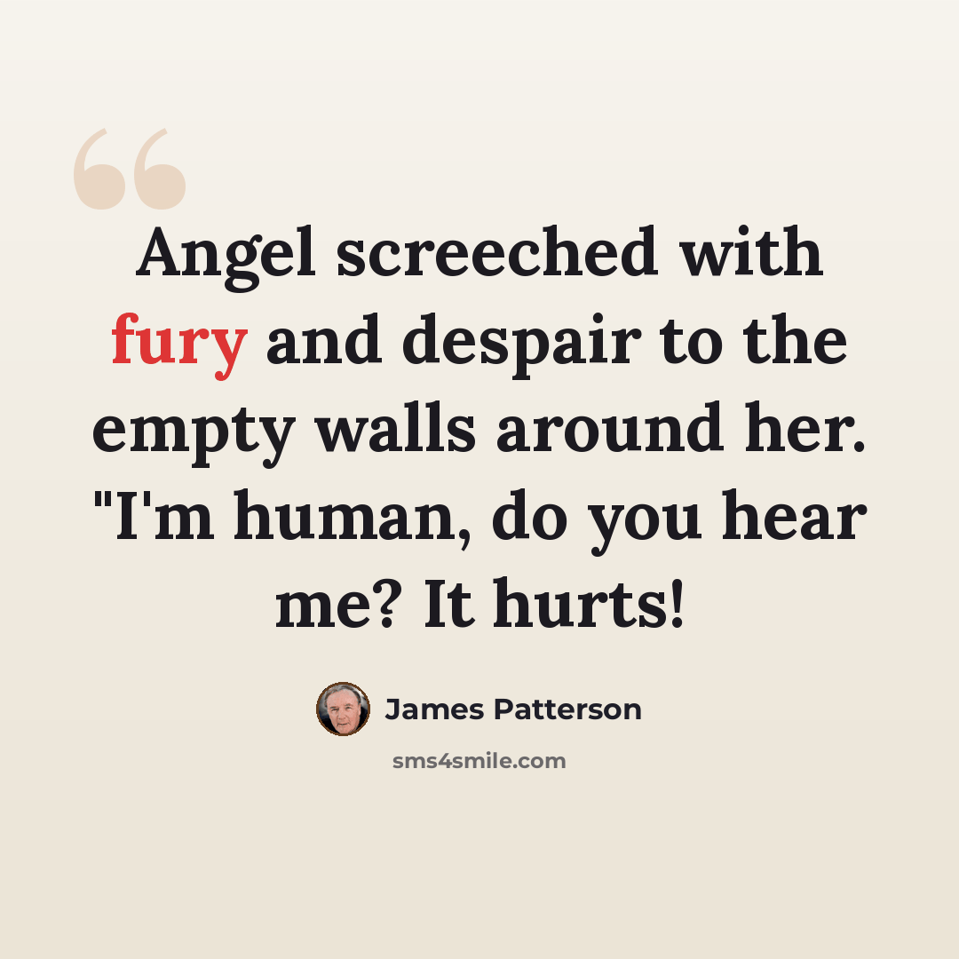 “Angel screeched with fury and despair to the empty walls around her. "I'm human, do you hear me? It hurts!” quote by James Patterson