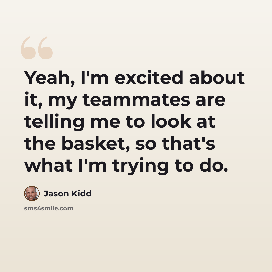 “Yeah, I'm excited about it, my teammates are telling me to look at the basket, so that's what I'm trying to do.” quote by Jason Kidd