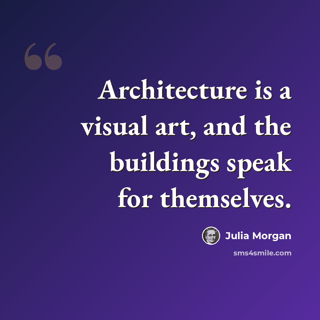 “Architecture is a visual art, and the buildings speak for themselves.” quote by Julia Morgan