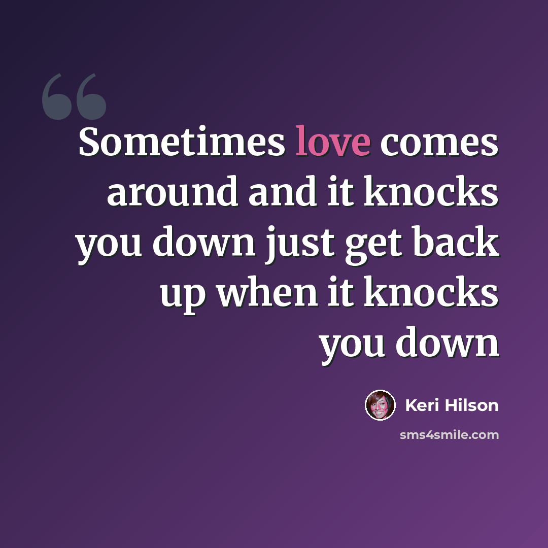 “Sometimes love comes around and it knocks you down just get back up when it knocks you down” quote by Keri Hilson
