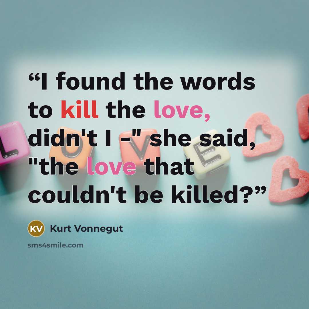 “I found the words to kill the love, didn't I -" she said, "the love that couldn't be killed?” quote by Kurt Vonnegut