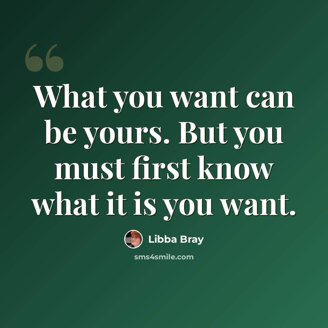 “What you want can be yours. But you must first know what it is you want.” quote by Libba Bray