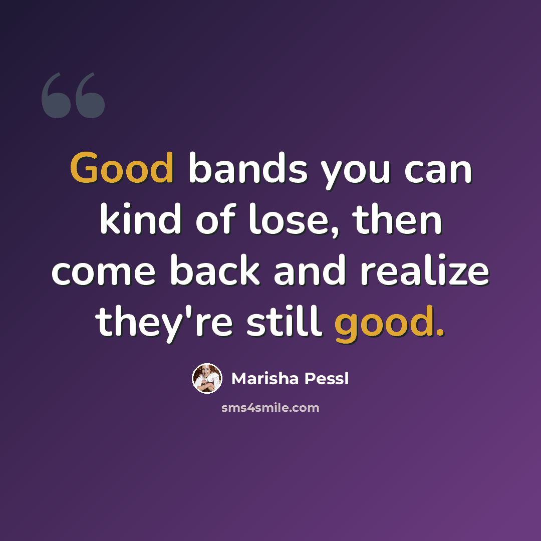 “Good bands you can kind of lose, then come back and realize they're still good.” quote by Marisha Pessl