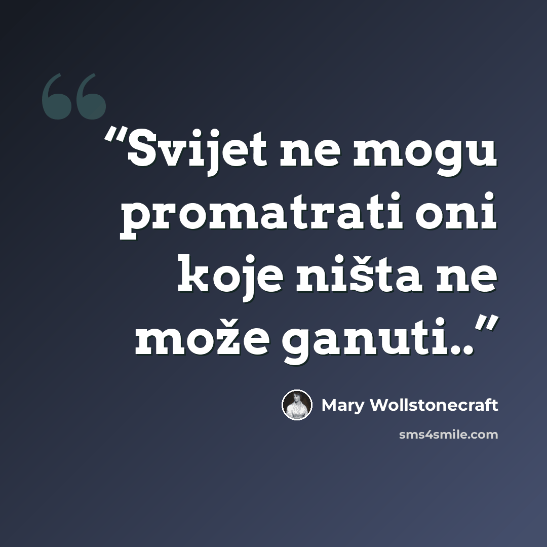 “Svijet ne mogu promatrati oni koje ništa ne može ganuti..” quote by Mary Wollstonecraft