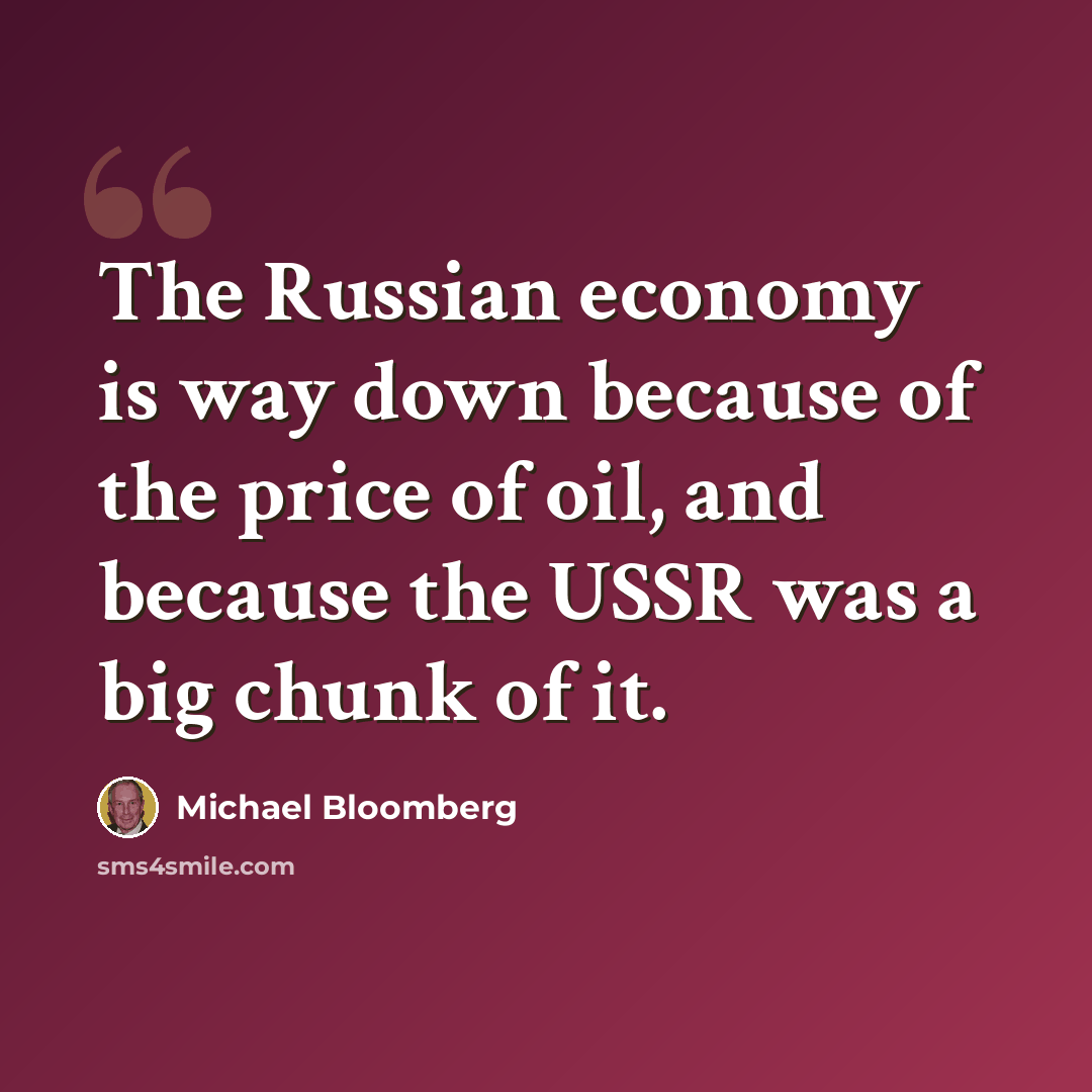 “The Russian economy is way down because of the price of oil, and because the USSR was a big chunk of it.” quote by Michael Bloomberg