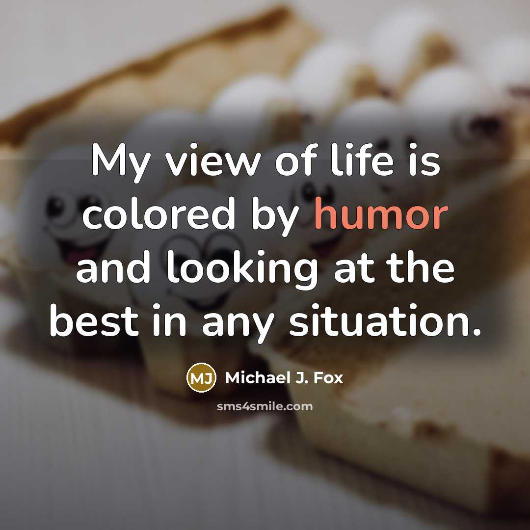 “My view of life is colored by humor and looking at the best in any situation.” quote by Michael J. Fox