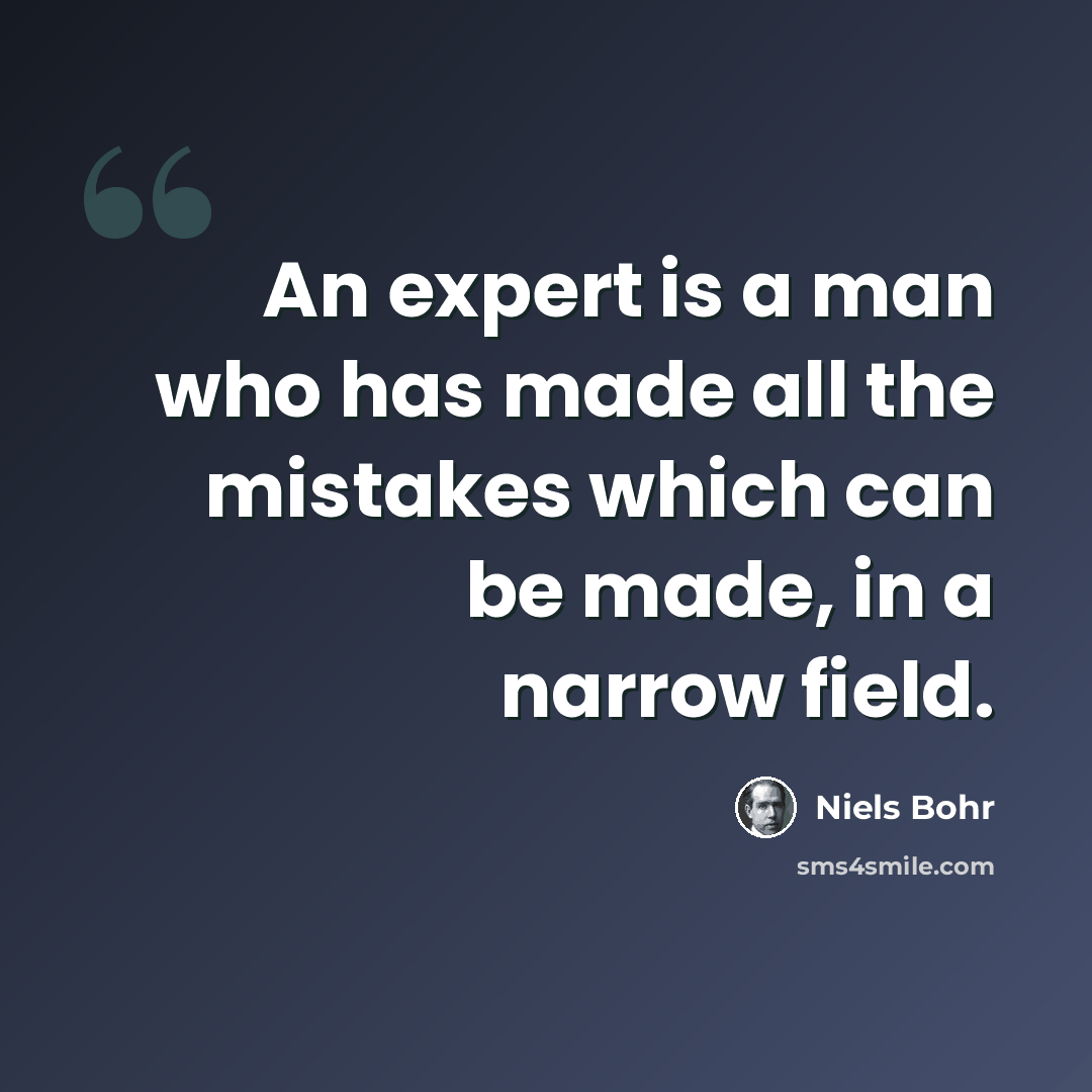 “An expert is a man who has made all the mistakes which can be made, in a narrow field.” quote by Niels Bohr