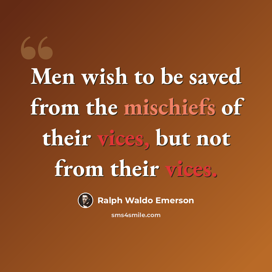 “Men wish to be saved from the mischiefs of their vices, but not from their vices.” quote by Ralph Waldo Emerson