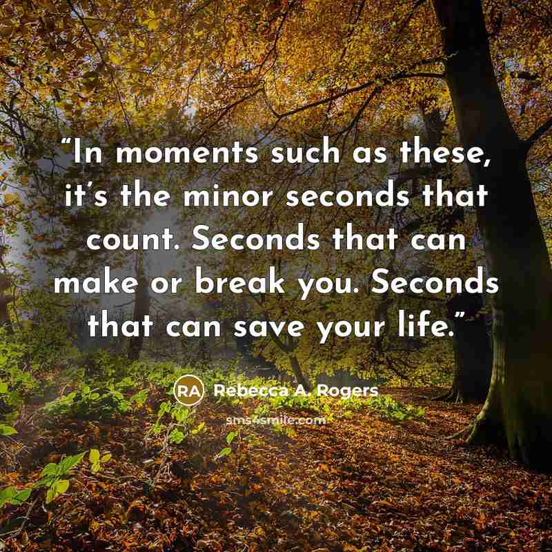 “In moments such as these, it’s the minor seconds that count. Seconds that can make or break you. Seconds that can save your life.” quote by Rebecca A. Rogers