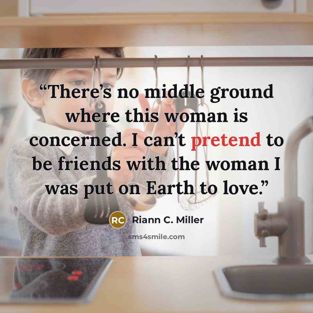 “There’s no middle ground where this woman is concerned. I can’t pretend to be friends with the woman I was put on Earth to love.” quote by Riann C. Miller