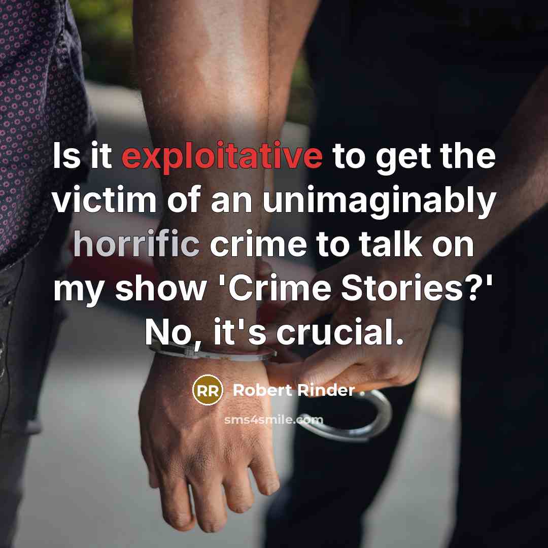 “Is it exploitative to get the victim of an unimaginably horrific crime to talk on my show 'Crime Stories?' No, it's crucial.” quote by Robert Rinder