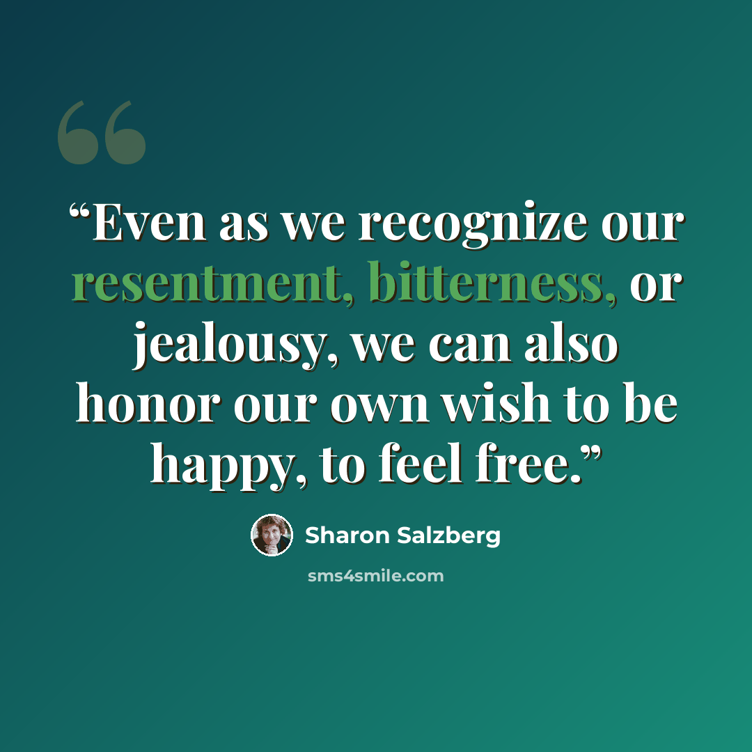 “Even as we recognize our resentment, bitterness, or jealousy, we can also honor our own wish to be happy, to feel free.” quote by Sharon Salzberg