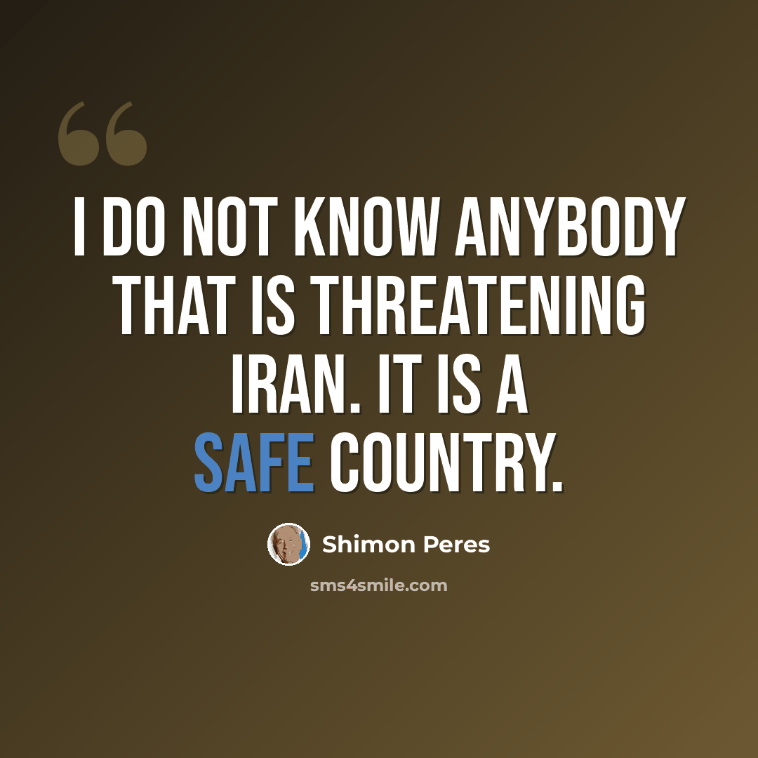 “I do not know anybody that is threatening Iran. It is a safe country.” quote by Shimon Peres