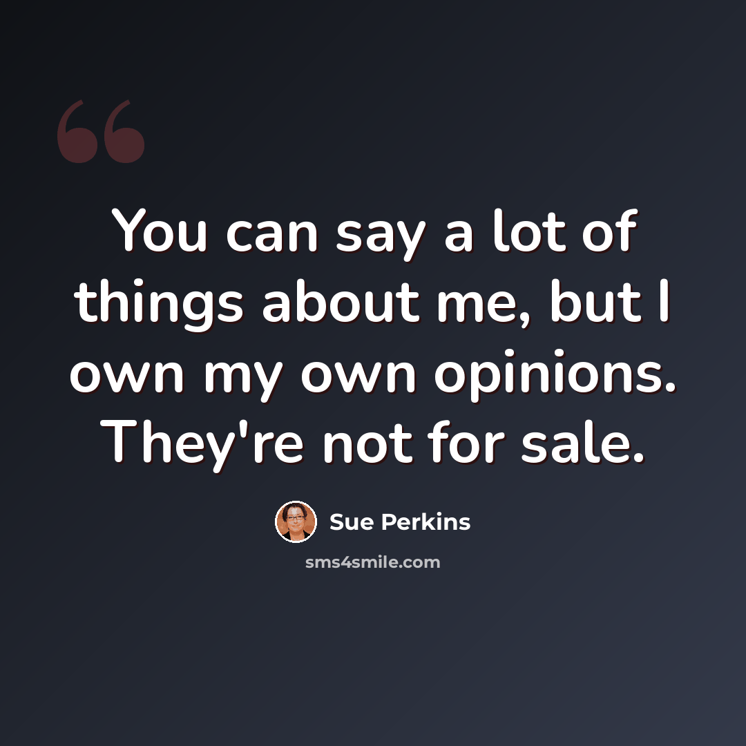 “You can say a lot of things about me, but I own my own opinions. They're not for sale.” quote by Sue Perkins
