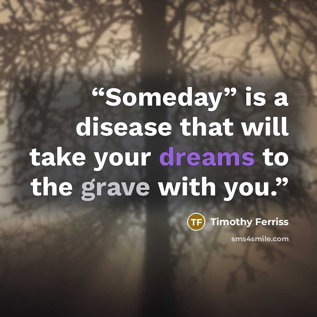 “Someday” is a disease that will take your dreams to the grave with you.” quote by Timothy Ferriss