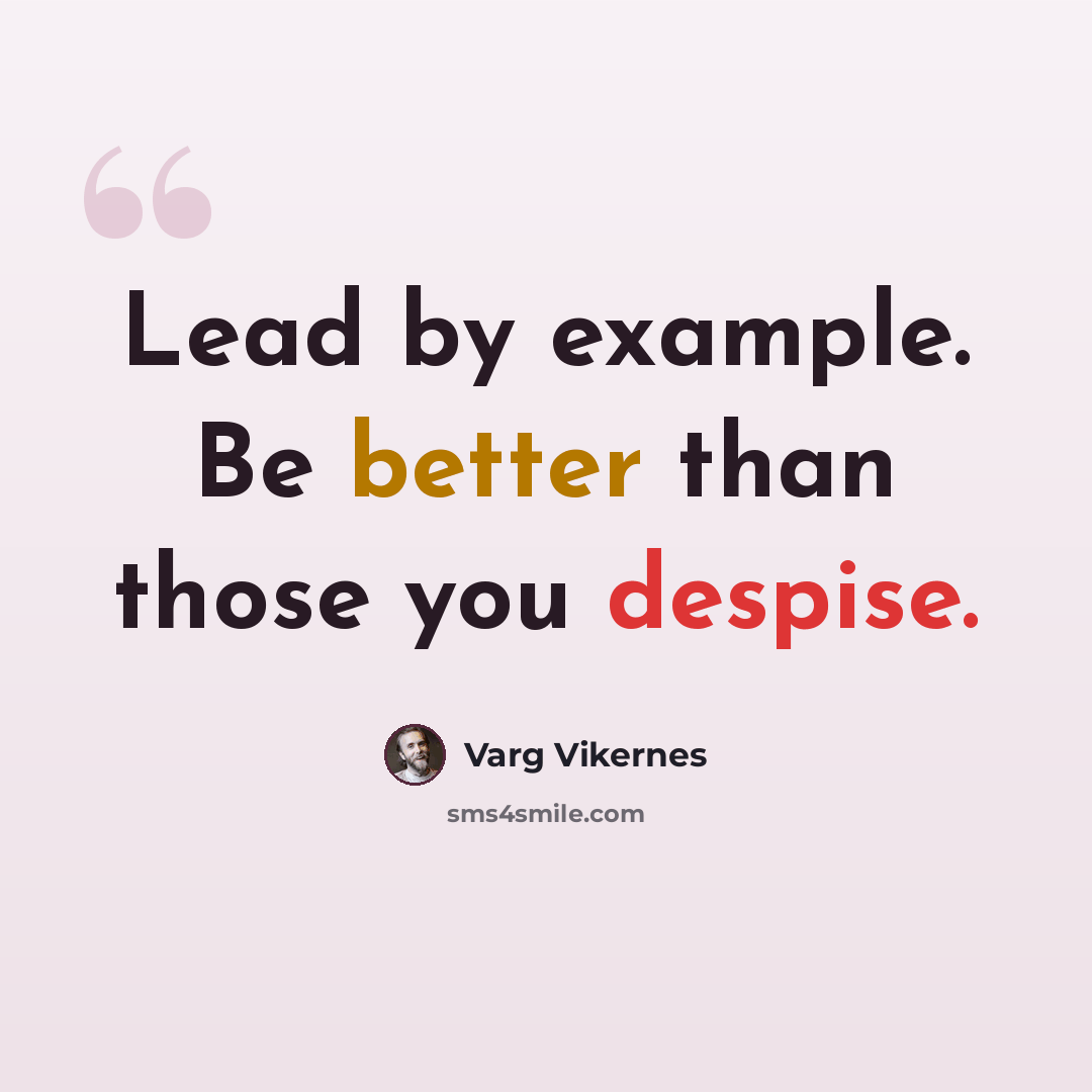 “Lead by example. Be better than those you despise.” quote by Varg Vikernes