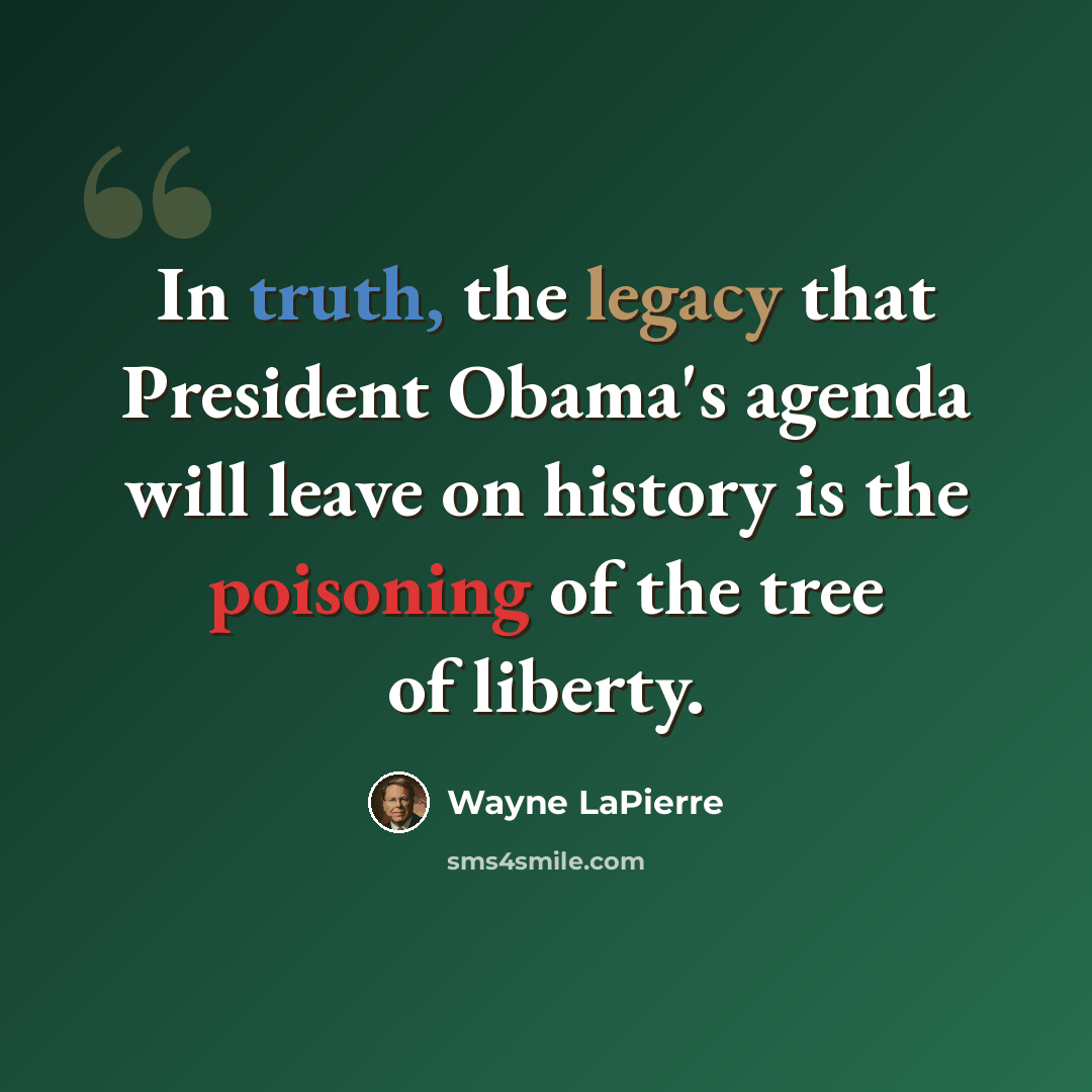 “In truth, the legacy that President Obama's agenda will leave on history is the poisoning of the tree of liberty.” quote by Wayne LaPierre
