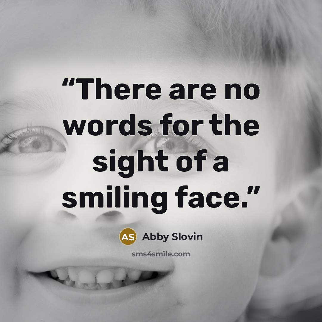 “There are no words for the sight of a smiling face.” quote by Abby Slovin