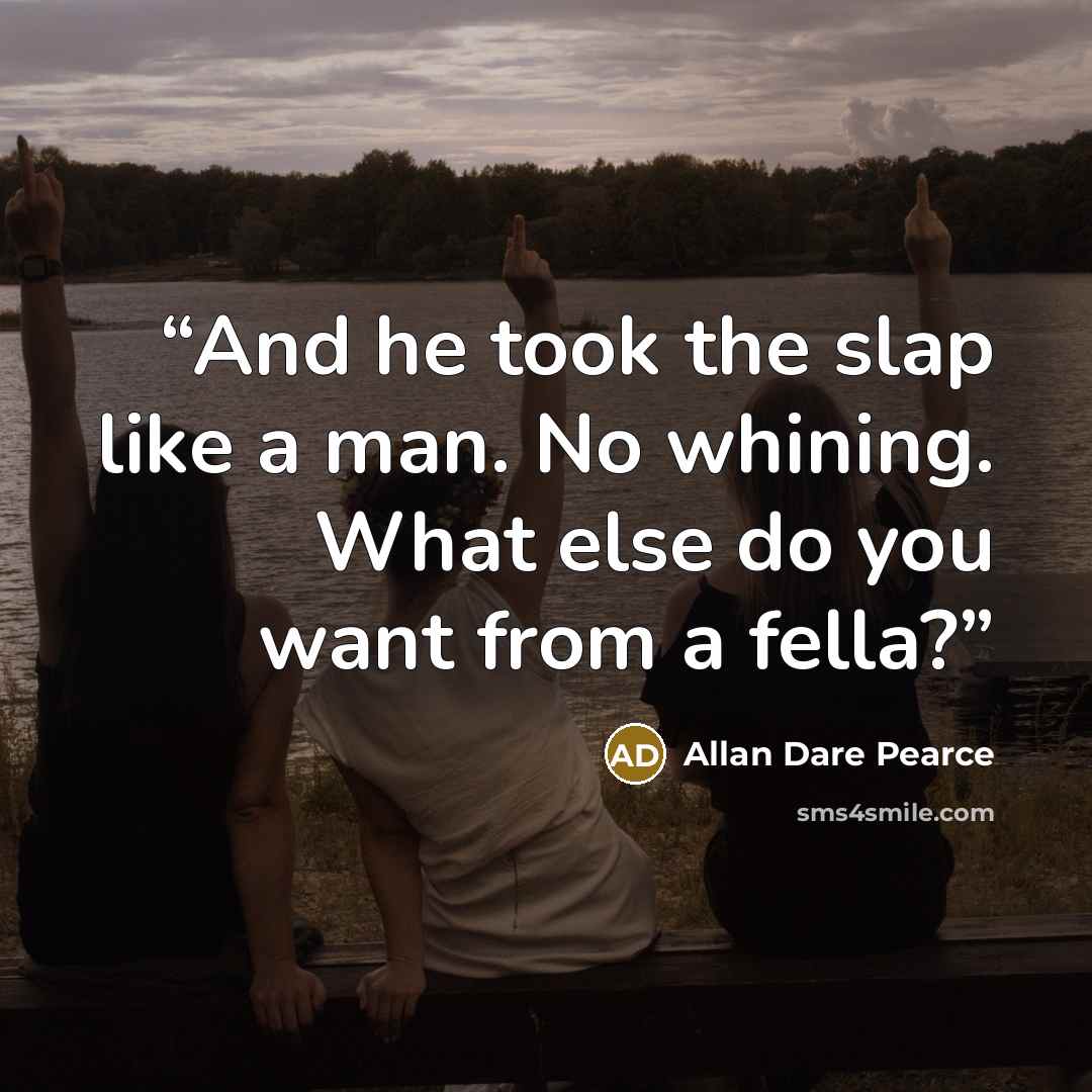 “And he took the slap like a man. No whining. What else do you want from a fella?” quote by Allan Dare Pearce