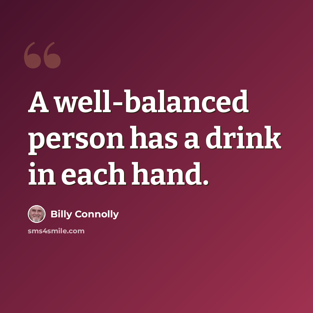 “A well-balanced person has a drink in each hand.” quote by Billy Connolly