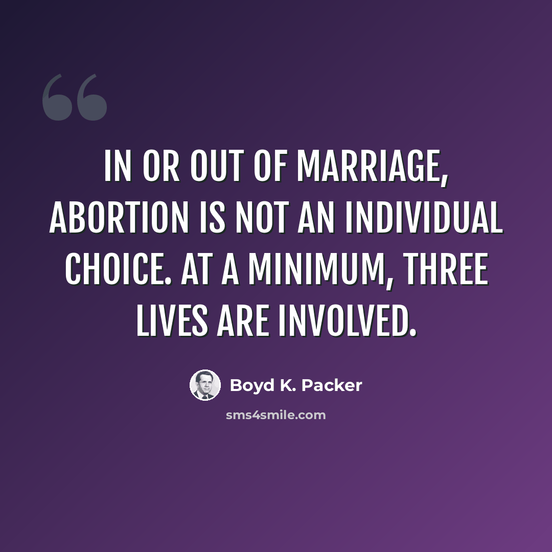 “In or out of marriage, abortion is not an individual choice. At a minimum, three lives are involved.” quote by Boyd K. Packer