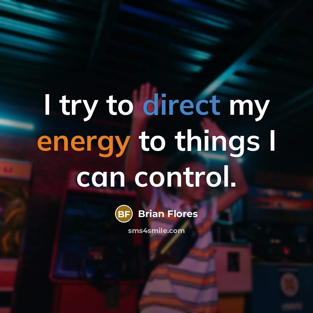 “I try to direct my energy to things I can control.” quote by Brian Flores