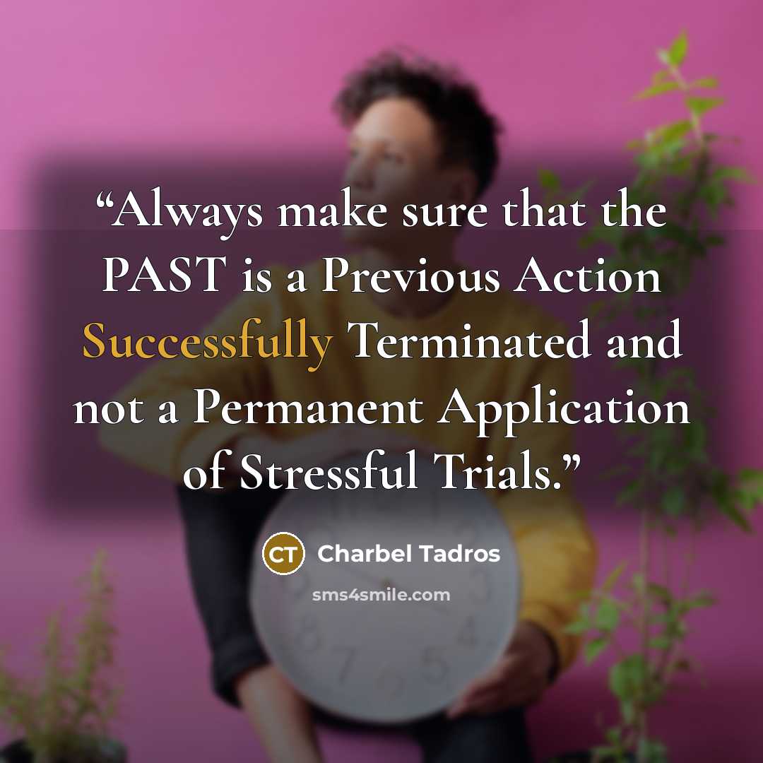 “Always make sure that the PAST is a Previous Action Successfully Terminated and not a Permanent Application of Stressful Trials.” quote by Charbel Tadros