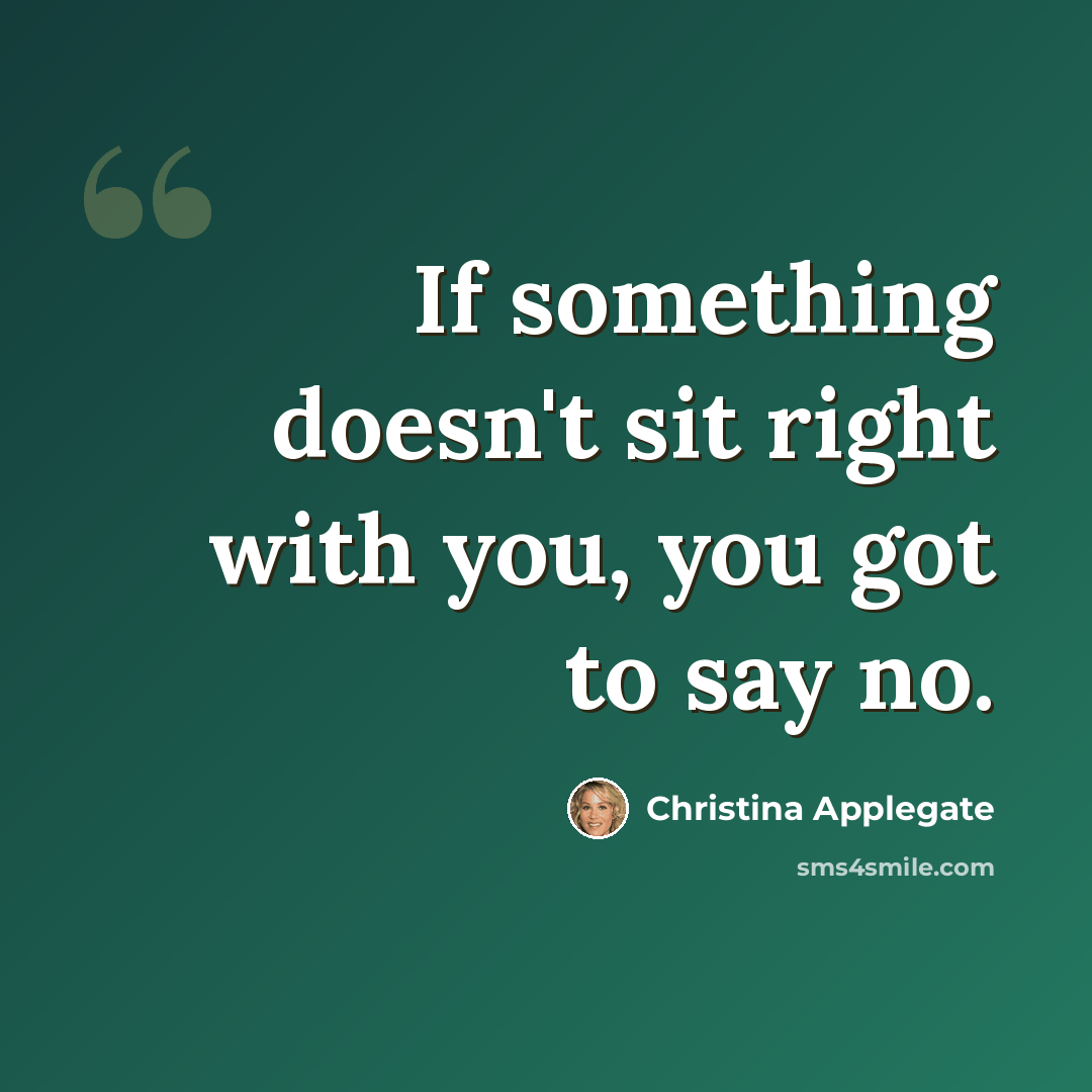 “If something doesn't sit right with you, you got to say no.” quote by Christina Applegate