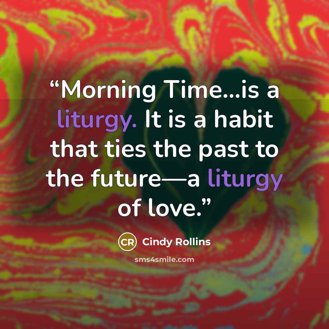 “Morning Time...is a liturgy. It is a habit that ties the past to the future—a liturgy of love.” quote by Cindy Rollins