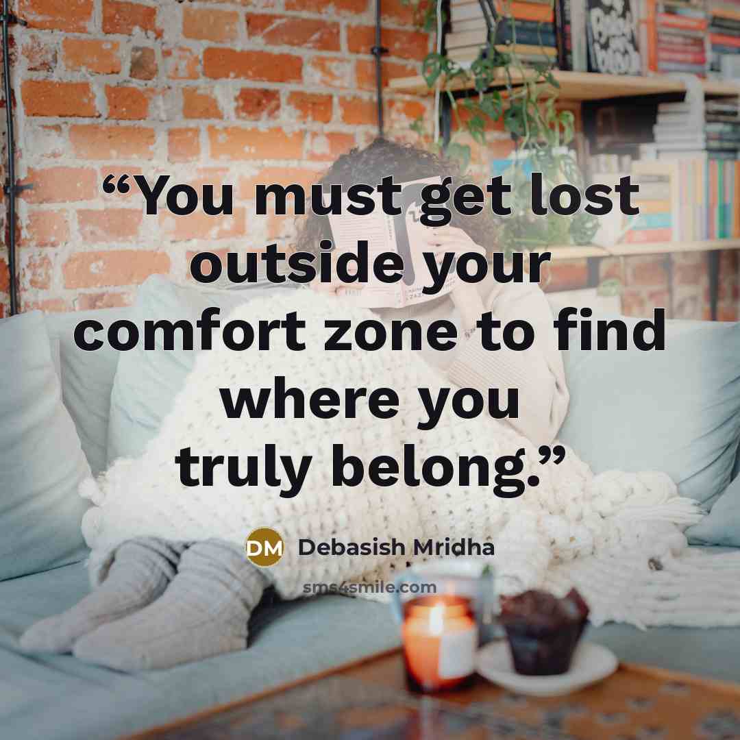 “You must get lost outside your comfort zone to find where you truly belong.” quote by Debasish Mridha