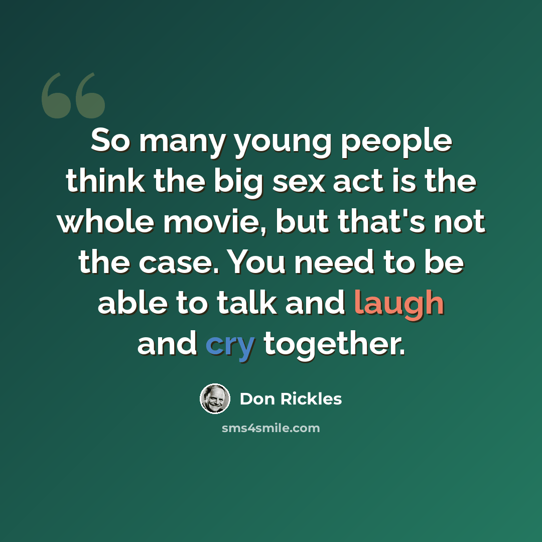 “So many young people think the big sex act is the whole movie, but that's not the case. You need to be able to talk and laugh and cry together.” quote by Don Rickles