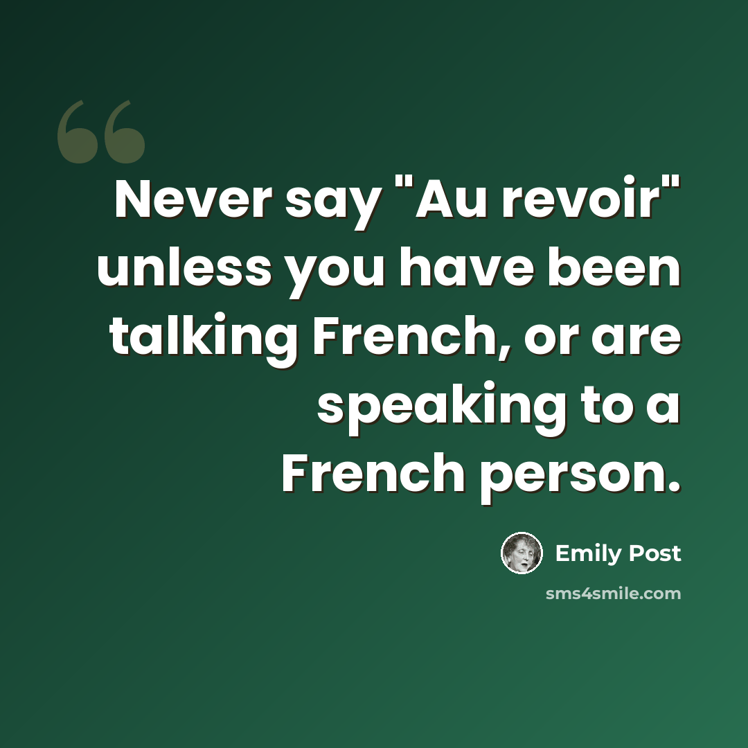 “Never say "Au revoir" unless you have been talking French, or are speaking to a French person.” quote by Emily Post