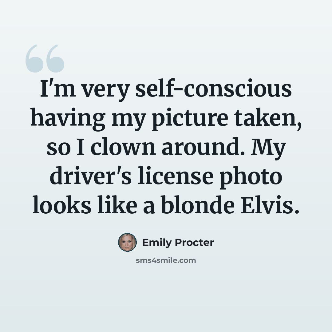“I'm very self-conscious having my picture taken, so I clown around. My driver's license photo looks like a blonde Elvis.” quote by Emily Procter