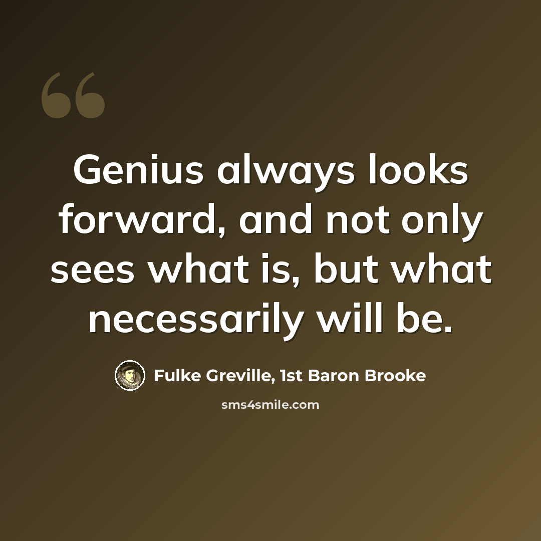 “Genius always looks forward, and not only sees what is, but what necessarily will be.” quote by Fulke Greville, 1st Baron Brooke