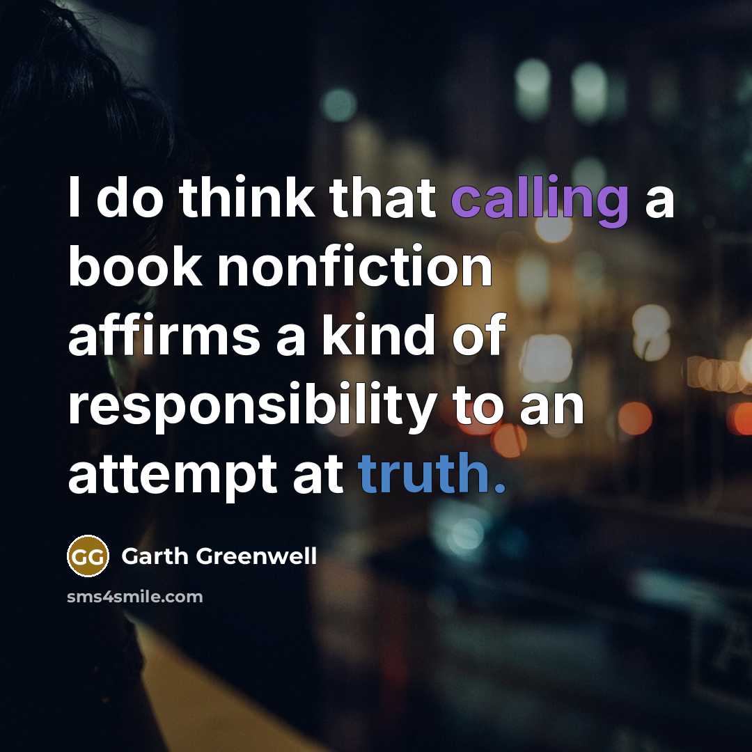 “I do think that calling a book nonfiction affirms a kind of responsibility to an attempt at truth.” quote by Garth Greenwell