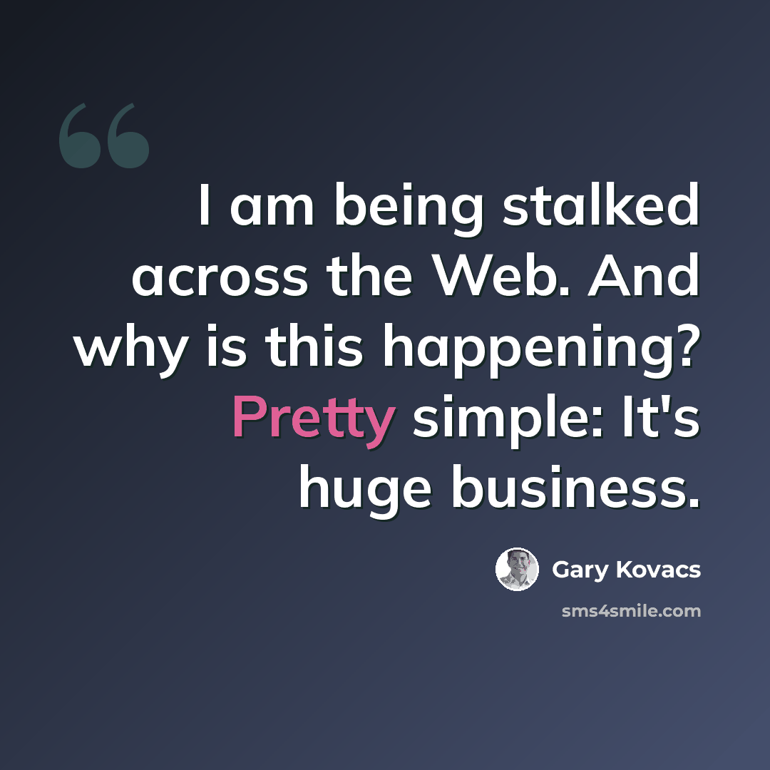 “I am being stalked across the Web. And why is this happening? Pretty simple: It's huge business.” quote by Gary Kovacs