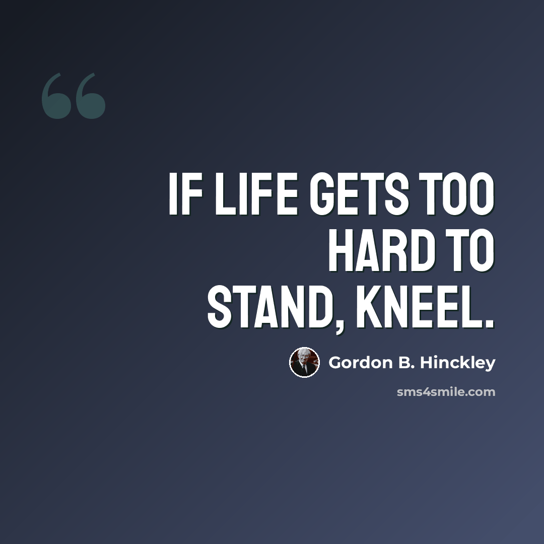 “If Life Gets Too Hard To Stand, Kneel.” quote by Gordon B. Hinckley