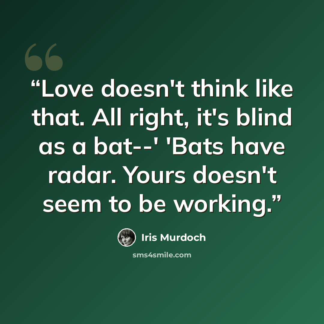“Love doesn't think like that. All right, it's blind as a bat--' 'Bats have radar. Yours doesn't seem to be working.” quote by Iris Murdoch
