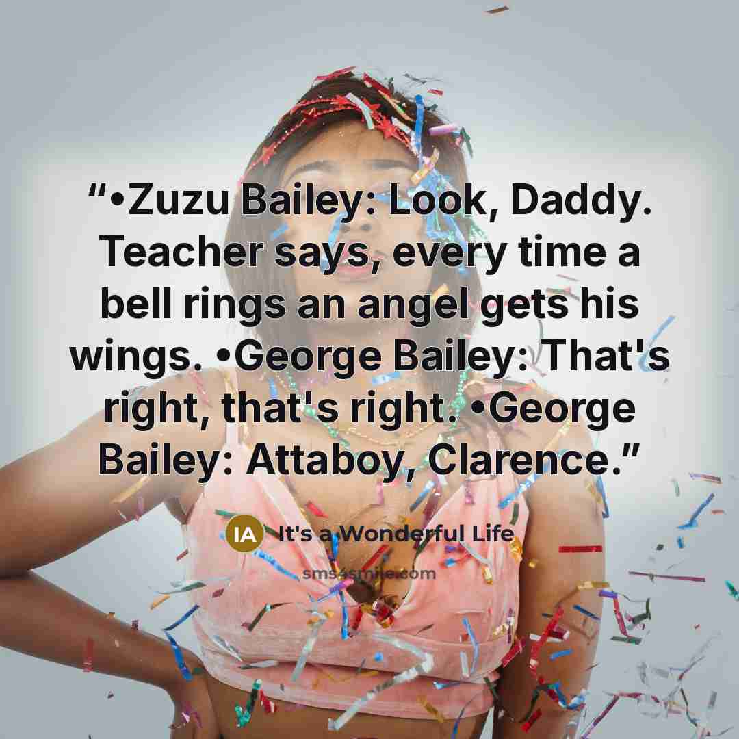“•Zuzu Bailey: Look, Daddy. Teacher says, every time a bell rings an angel gets his wings. •George Bailey: That's right, that's right. •George Bailey: Attaboy, Clarence.” quote by It's a Wonderful Life