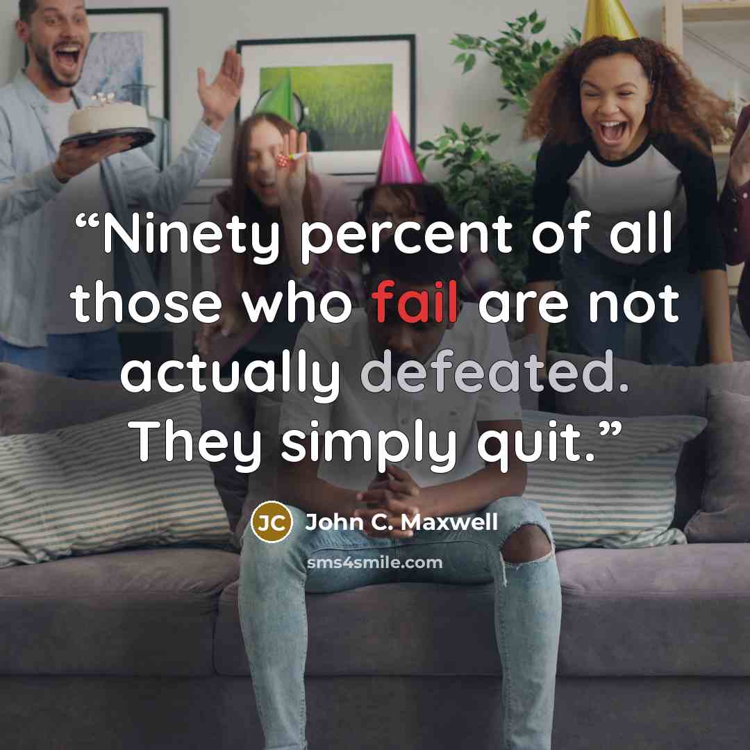 “Ninety percent of all those who fail are not actually defeated. They simply quit.” quote by John C. Maxwell