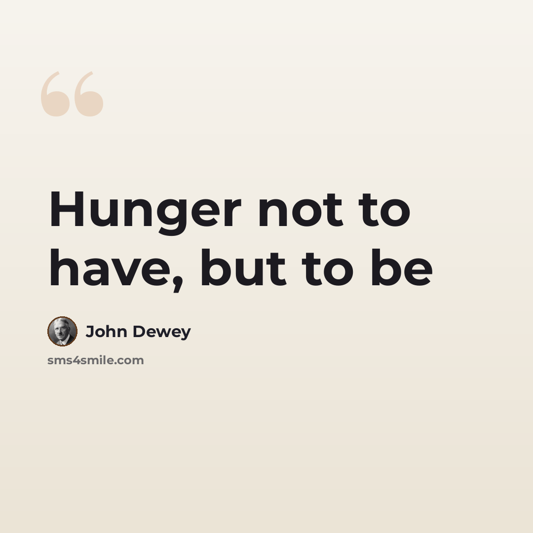 “Hunger not to have, but to be” quote by John Dewey