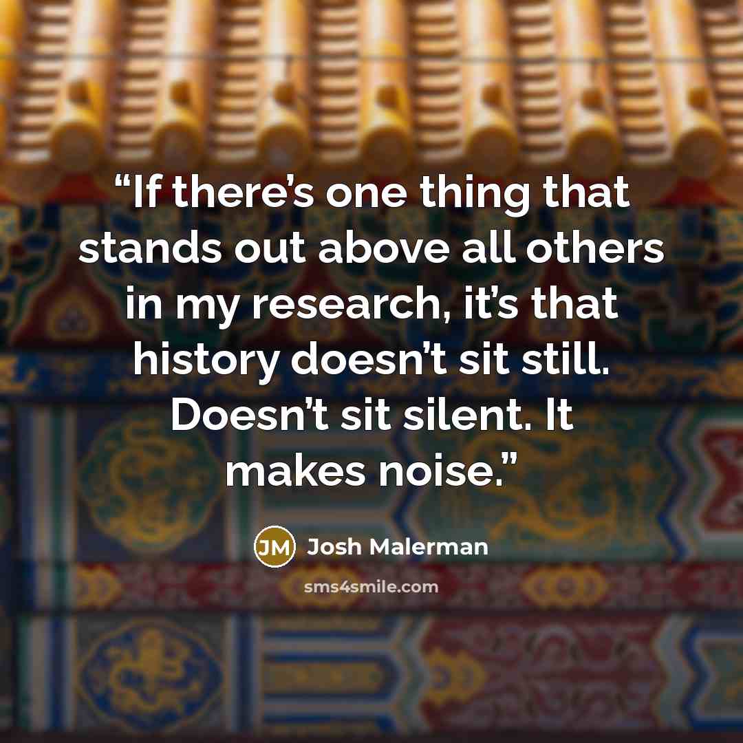 “If there’s one thing that stands out above all others in my research, it’s that history doesn’t sit still. Doesn’t sit silent. It makes noise.” quote by Josh Malerman