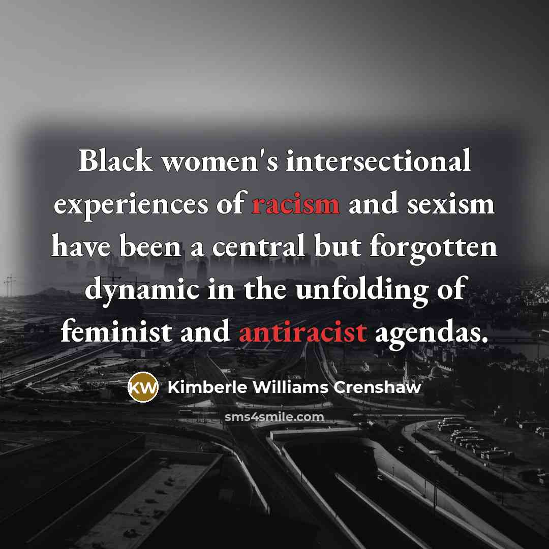 “Black women's intersectional experiences of racism and sexism have been a central but forgotten dynamic in the unfolding of feminist and antiracist agendas.” quote by Kimberle Williams Crenshaw